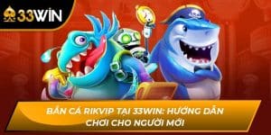 Bắn Cá Rikvip Tại 33WIN: Hướng Dẫn Chơi Cho Người Mới
