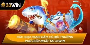 Các Loại Game Bắn Cá Đổi Thưởng Phổ Biến Nhất Tại 33WIN