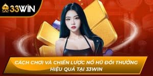 Cách Chơi Và Chiến Lược Nổ Hũ Đổi Thưởng Tại 33WIN