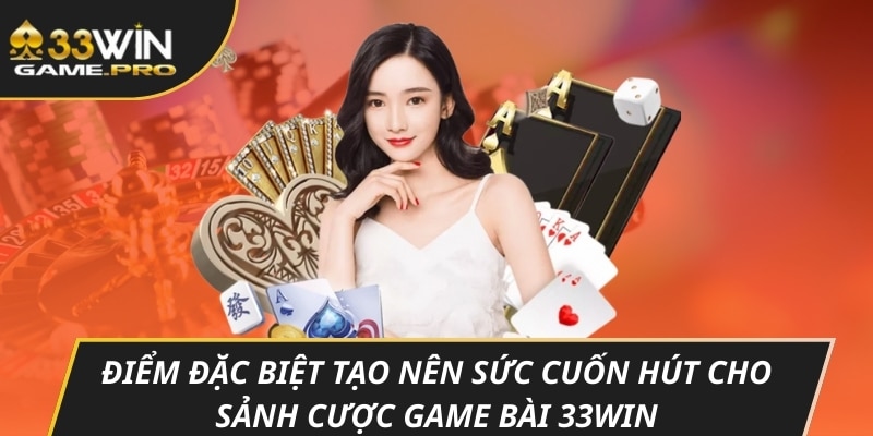 Điểm đặc biệt tạo nên sức cuốn hút cho sảnh cược game bài 33WIN