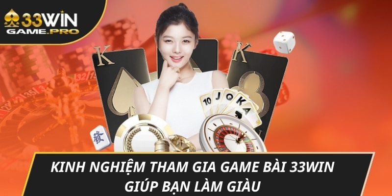 Kinh nghiệm tham gia game bài 33WIN giúp bạn làm giàu