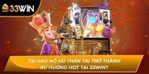 Tại Sao Nổ Hũ Thần Tài Trở Thành Xu Hướng Hot Tại 33WIN