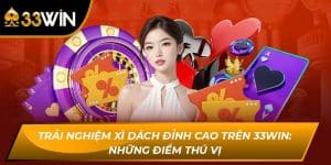 Trải Nghiệm Xì Dách Đỉnh Cao Trên 33WIN: Những Điểm Thú Vị